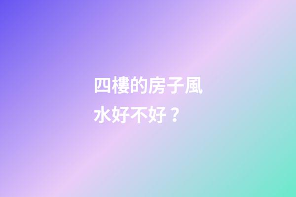 四樓的房子風水好不好？